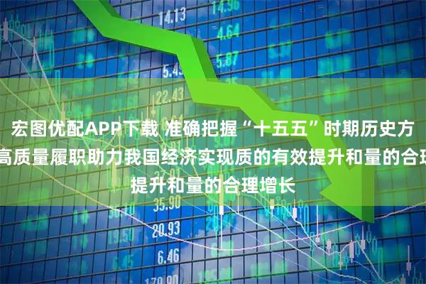 宏图优配APP下载 准确把握“十五五”时期历史方位 以高质量履职助力我国经济实现质的有效提升和量的合理增长