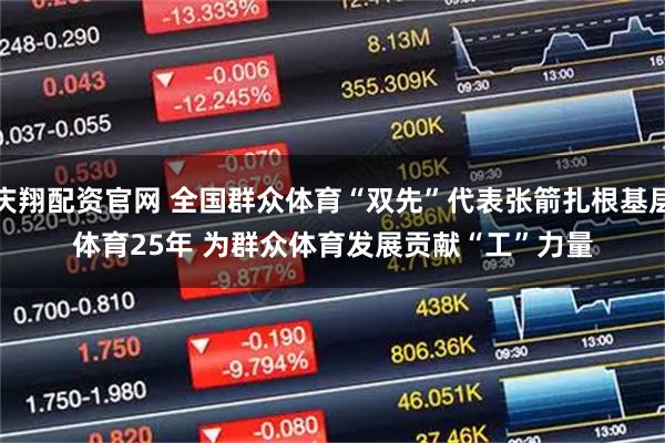 庆翔配资官网 全国群众体育“双先”代表张箭扎根基层体育25年&#32;为群众体育发展贡献“工”力量