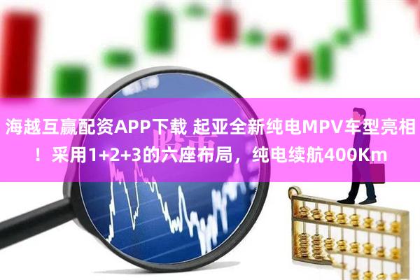 海越互赢配资APP下载 起亚全新纯电MPV车型亮相!采用1+2+3的六座布局,纯电续航400Km