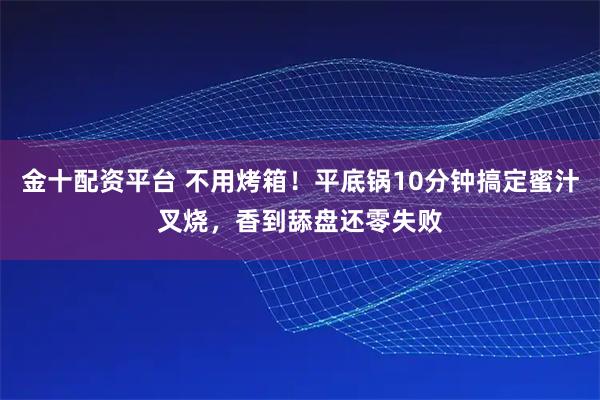 金十配资平台 不用烤箱！平底锅10分钟搞定蜜汁叉烧，香到舔盘还零失败