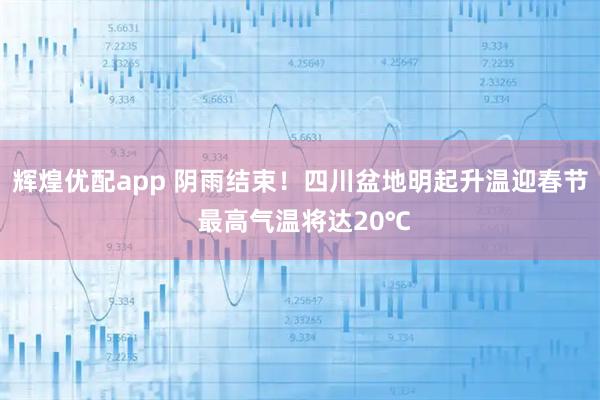 辉煌优配app 阴雨结束！四川盆地明起升温迎春节 最高气温将达20℃