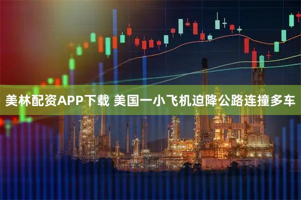 美林配资APP下载 美国一小飞机迫降公路连撞多车