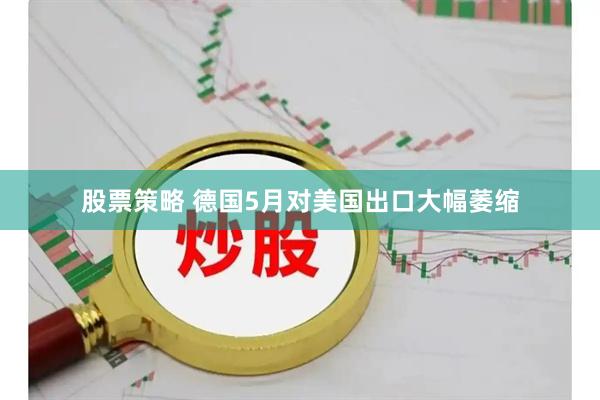 股票策略 德国5月对美国出口大幅萎缩