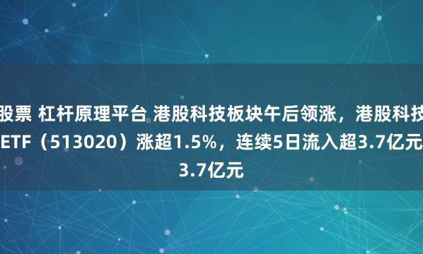 股票 杠杆原理平台 港股科技板块午后领涨，港股科技ETF（513020）涨超1.5%，连续5日流入超3.7亿元