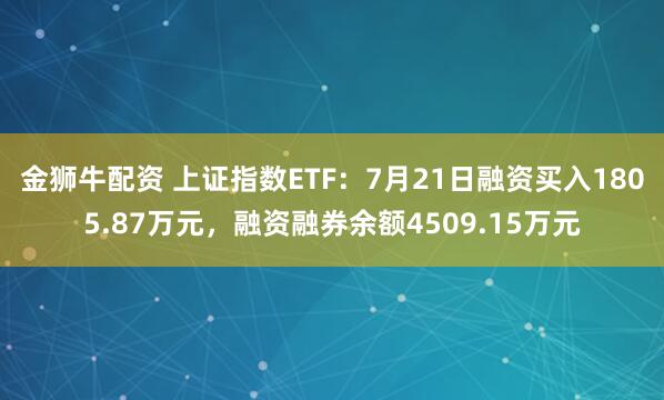 金狮牛配资 上证指数ETF：7月21日融资买入1805.87万元，融资融券余额4509.15万元