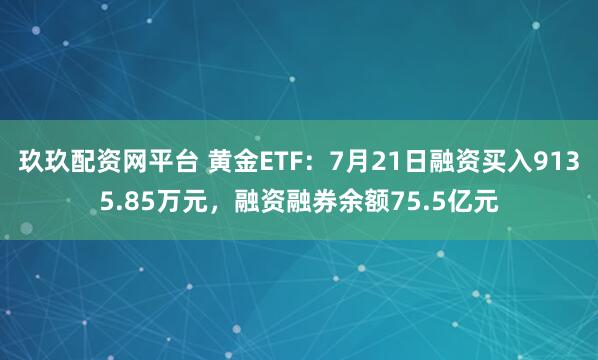 玖玖配资网平台 黄金ETF：7月21日融资买入9135.85万元，融资融券余额75.5亿元