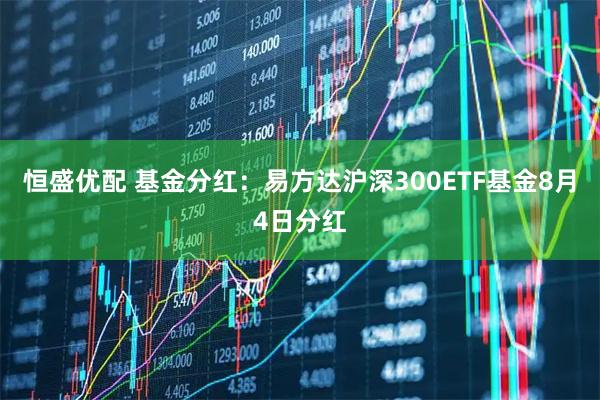 恒盛优配 基金分红：易方达沪深300ETF基金8月4日分红