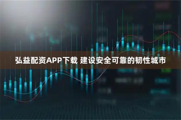 弘益配资APP下载 建设安全可靠的韧性城市