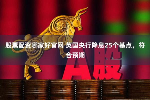股票配资哪家好官网 英国央行降息25个基点，符合预期