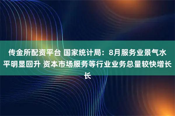 传金所配资平台 国家统计局：8月服务业景气水平明显回升 资本市场服务等行业业务总量较快增长