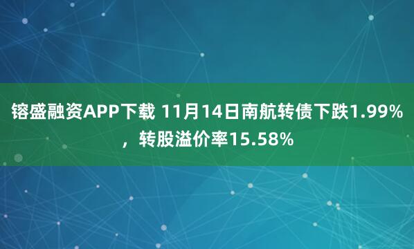 镕盛融资APP下载 11月14日南航转债下跌1.99%，转股溢价率15.58%