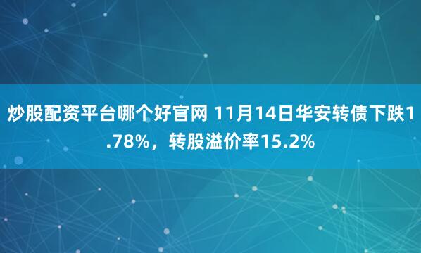 炒股配资平台哪个好官网 11月14日华安转债下跌1.78%,转股溢价率15.2%