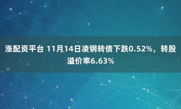 涨配资平台 11月14日凌钢转债下跌0.52%,转股溢价率6.63%