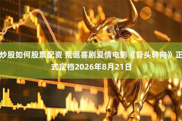 炒股如何股票配资 荒诞喜剧爱情电影《昏头转向》正式定档2026年8月21日